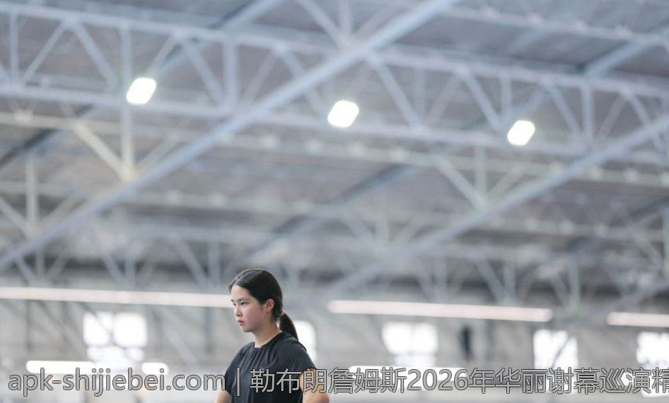 勒布朗詹姆斯2026年华丽谢幕巡演精彩不断